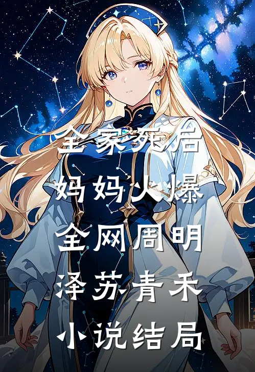 全家死后，妈妈火爆全网周明泽苏青禾小说结局
