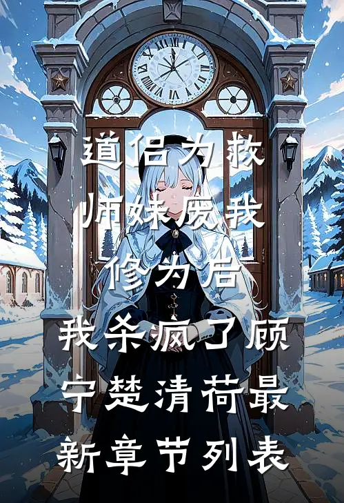 道侣为救师妹废我修为后，我杀疯了顾宁楚清荷最新章节列表