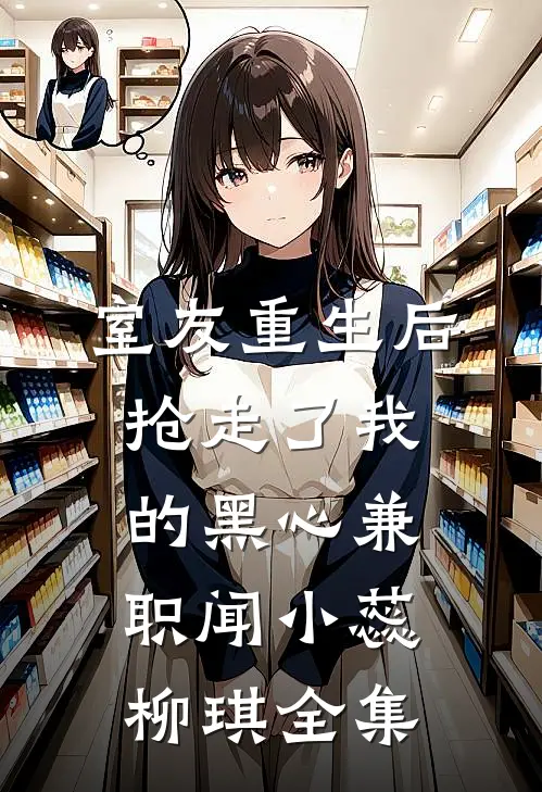 室友重生后抢走了我的黑心兼职闻小蕊柳琪 全集