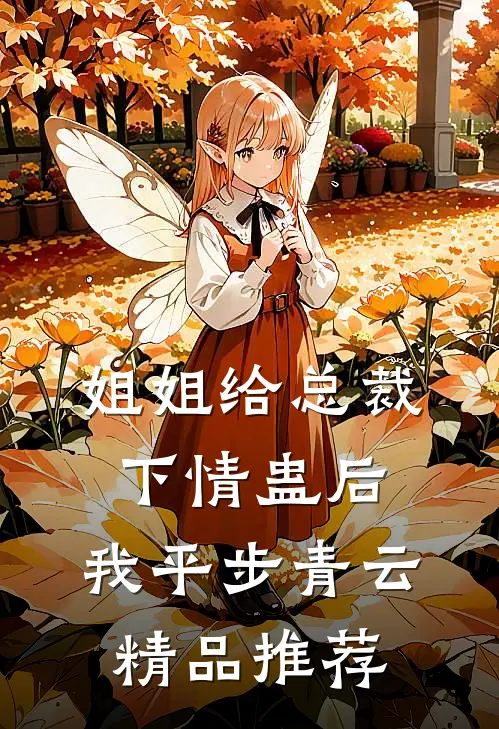姐姐给总裁下情蛊后，我平步青云精品推荐