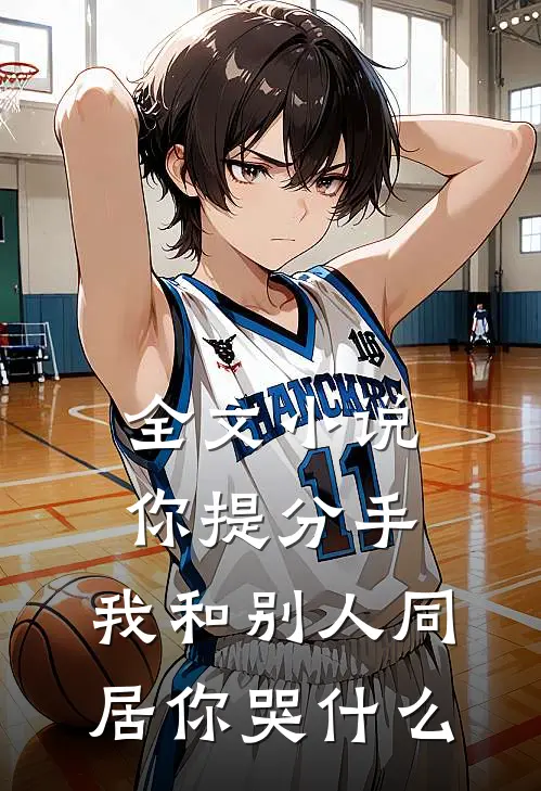 全文小说你提分手，我和别人同居你哭什么