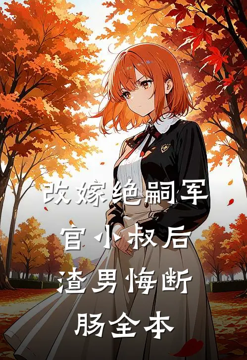 改嫁绝嗣军官小叔后，渣男悔断肠全本