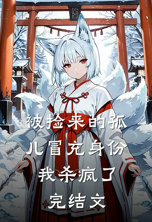 被捡来的孤儿冒充身份，我杀疯了完结文
