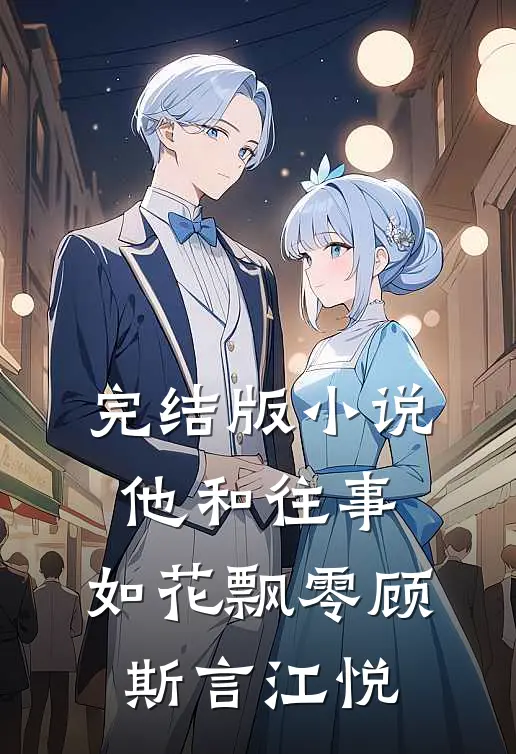 完结版小说他和往事，如花飘零顾斯言江悦