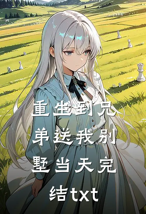 重生到兄弟送我别墅当天完结txt