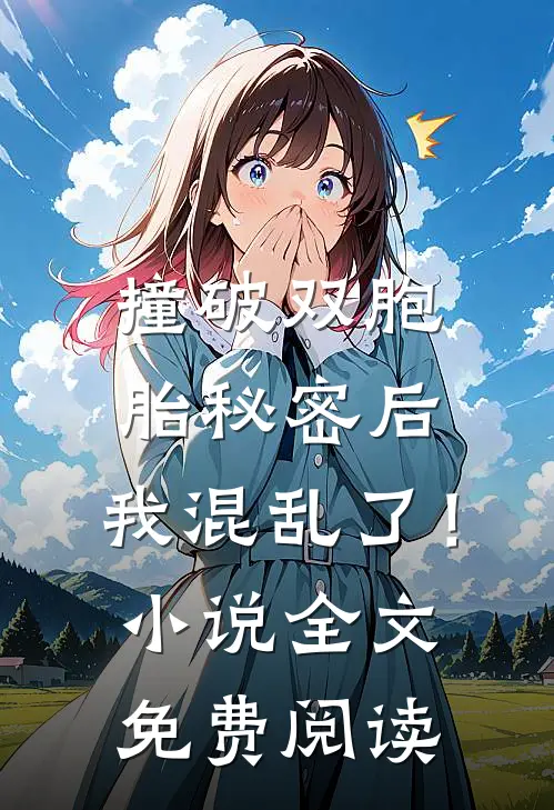 撞破双胞胎秘密后，我混乱了！小说全文免费阅读