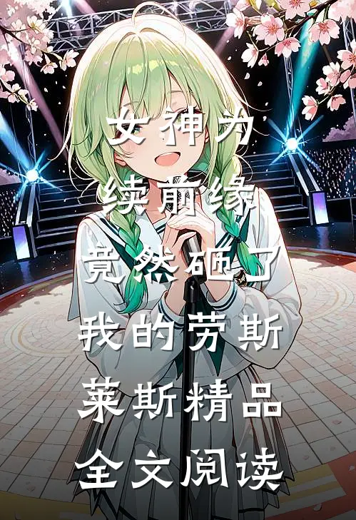女神为续前缘，竟然砸了我的劳斯莱斯精品全文阅读