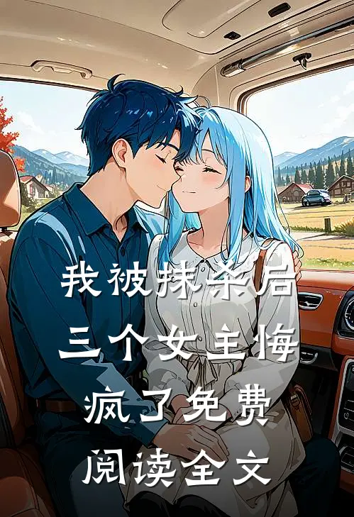 我被抹杀后，三个女主悔疯了免费阅读全文