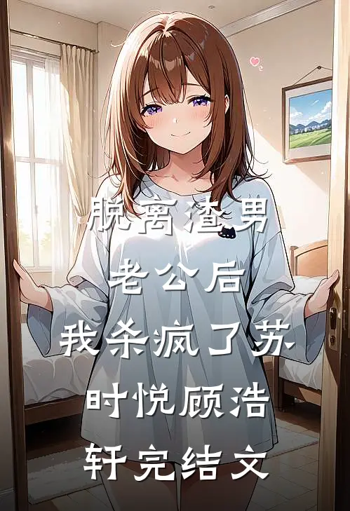 脱离渣男老公后，我杀疯了苏时悦顾浩轩完结文