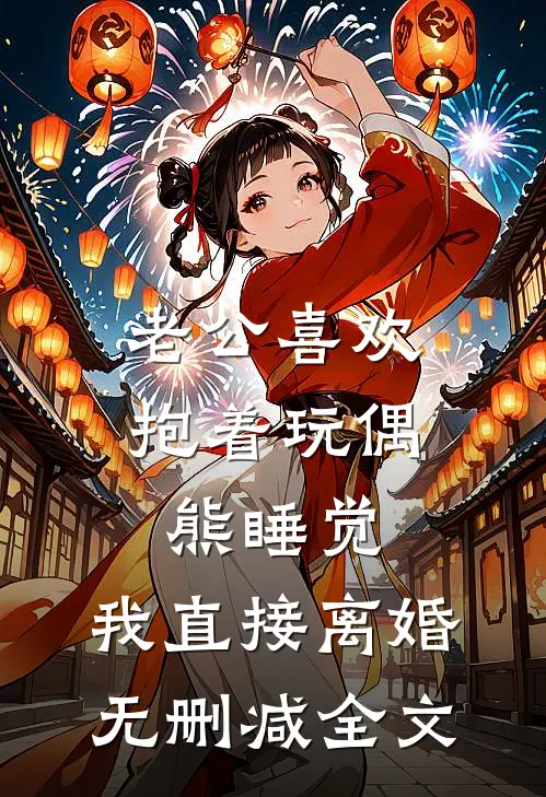 老公喜欢抱着玩偶熊睡觉，我直接离婚无删减全文