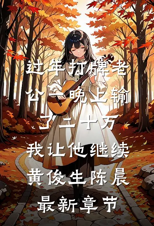 过年打牌老公一晚上输了二十万，我让他继续黄俊生陈晨最新章节