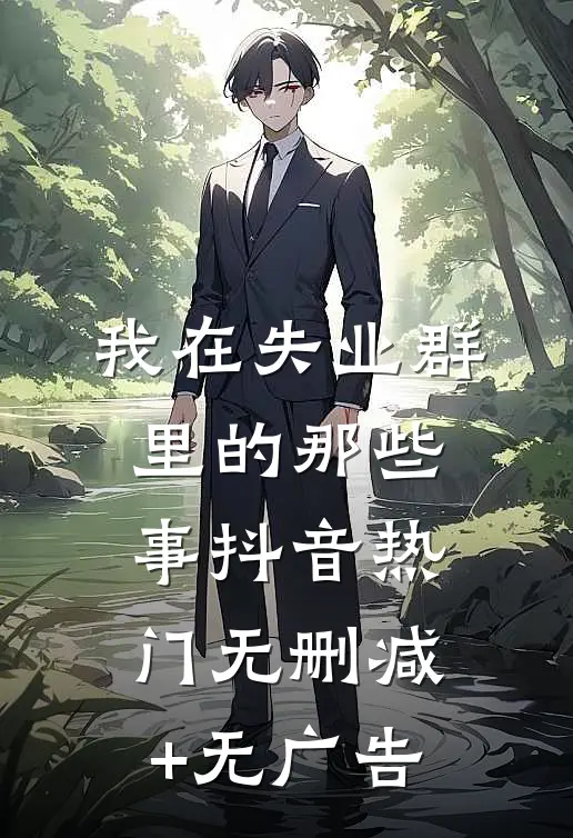 我在失业群里的那些事抖音热门无删减+无广告