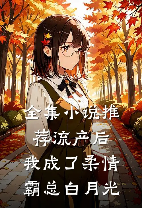 全集小说推荐流产后，我成了柔情霸总白月光
