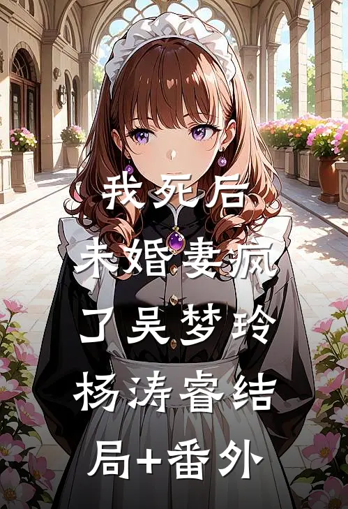 我死后，未婚妻疯了吴梦玲杨涛睿结局+番外