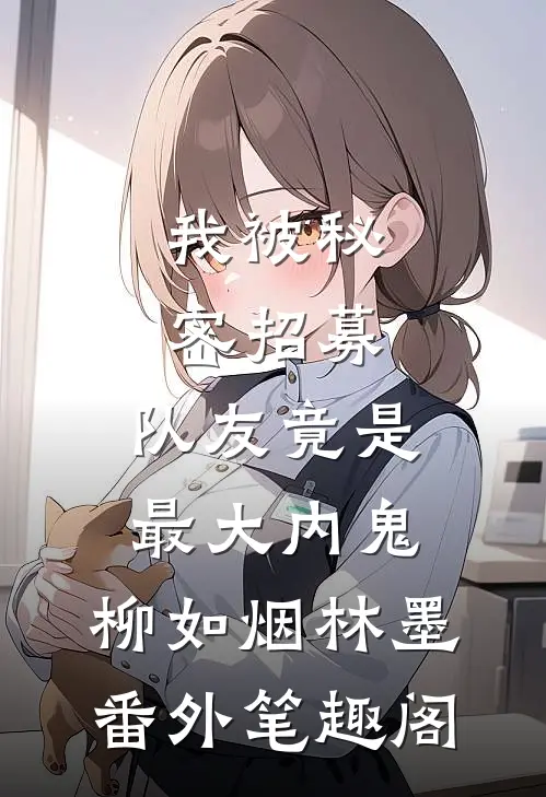 我被秘密招募，队友竟是最大内鬼：柳如烟林墨番外笔趣阁