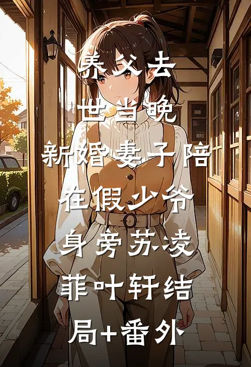 养父去世当晚，新婚妻子陪在假少爷身旁苏凌菲叶轩结局+番外