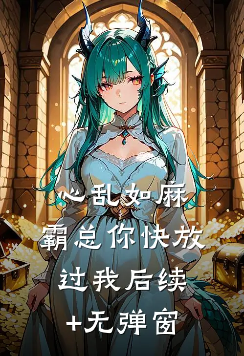 心乱如麻，霸总你快放过我后续+无弹窗