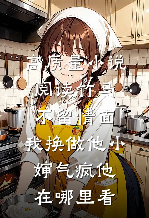 高质量小说阅读竹马不留情面,我换做他小婶气疯他在哪里看