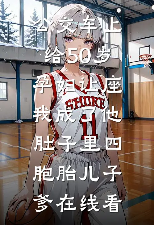 公交车上给50岁孕妇让座，我成了他肚子里四胞胎儿子爹在线看