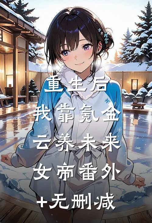 重生后，我靠氪金云养未来女帝番外+无删减
