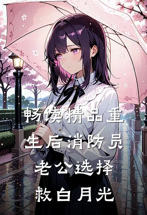 畅读精品重生后消防员老公选择救白月光