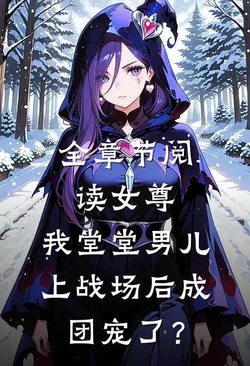 全章节阅读女尊：我堂堂男儿，上战场后成团宠了？