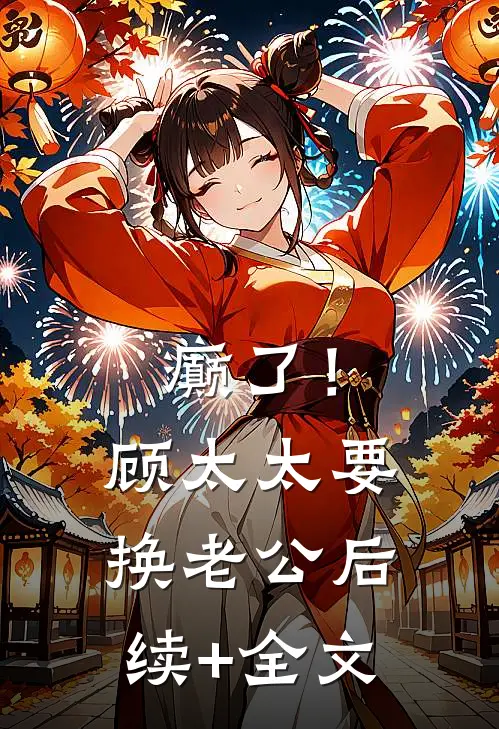 癫了！顾太太要换老公后续+全文