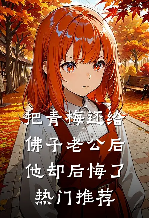 把青梅还给佛子老公后，他却后悔了热门推荐