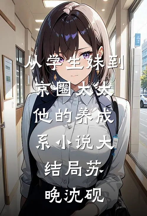 从学生妹到京圈太太：他的养成系小说大结局苏晚沈砚