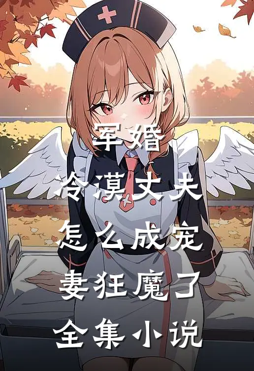 军婚：冷漠丈夫怎么成宠妻狂魔了全集小说