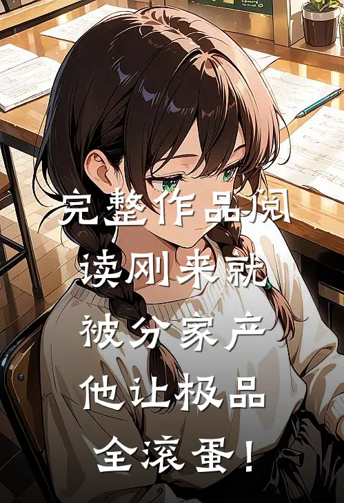 完整作品阅读刚来就被分家产，他让极品全滚蛋！