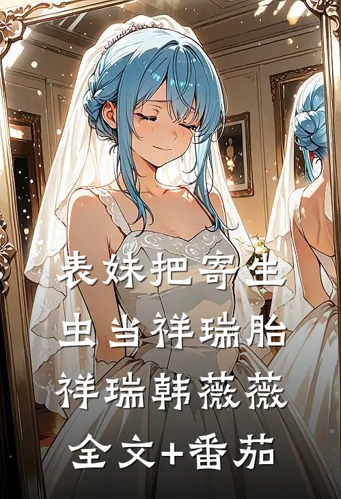 表妹把寄生虫当祥瑞胎祥瑞韩薇薇全文+番茄