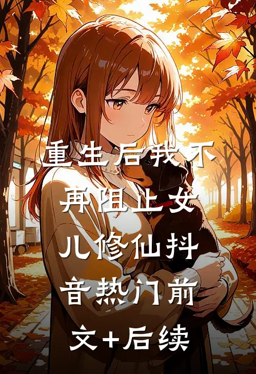重生后我不再阻止女儿修仙抖音热门前文+后续
