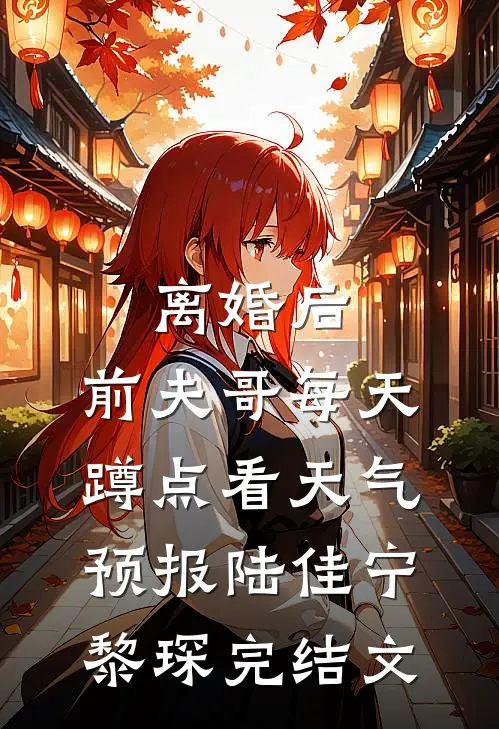 离婚后，前夫哥每天蹲点看天气预报陆佳宁黎琛完结文