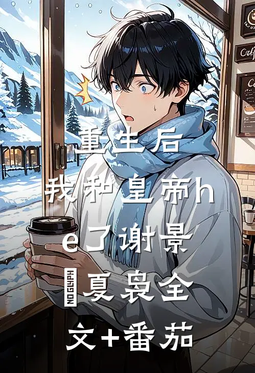 重生后，我和皇帝he了谢景玹夏袅全文+番茄