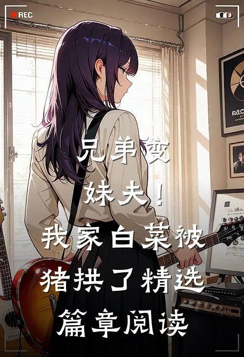 兄弟变妹夫！我家白菜被猪拱了精选篇章阅读