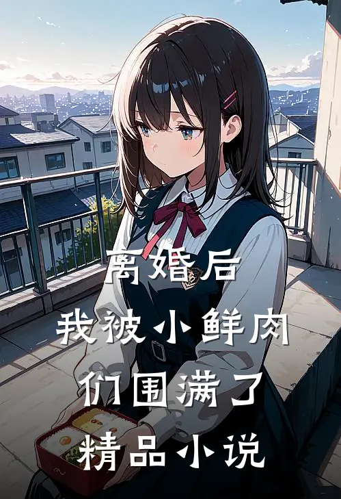 离婚后，我被小鲜肉们围满了精品小说