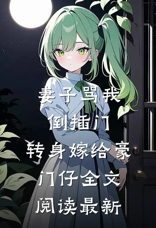 妻子骂我倒插门，转身嫁给豪门仔全文阅读最新