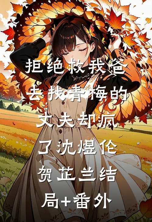 拒绝救我爸，去找青梅的丈夫却疯了沈煜伦贺芷兰结局+番外