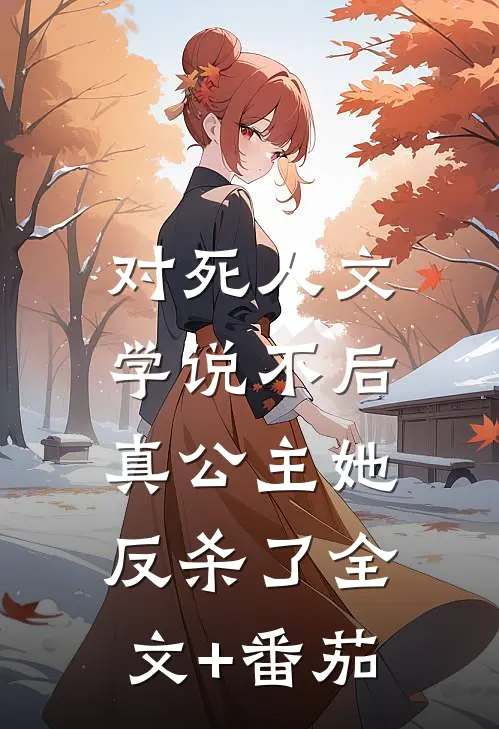 对死人文学说不后，真公主她反杀了全文+番茄