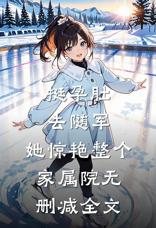 挺孕肚去随军，她惊艳整个家属院无删减全文