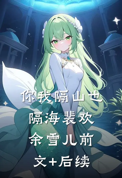 你我隔山也隔海裴欢余雪儿前文+后续