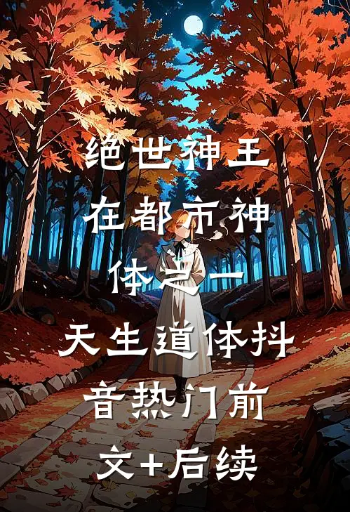 绝世神王在都市-神体之一，天生道体抖音热门前文+后续