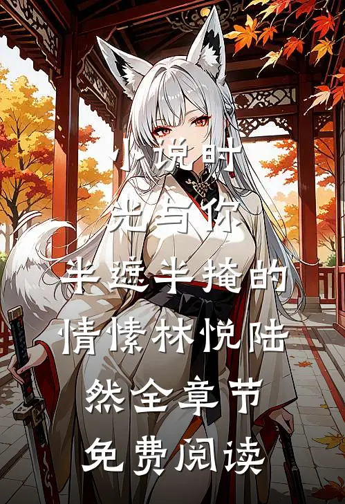 小说时光与你，半遮半掩的情愫林悦陆然全章节免费阅读
