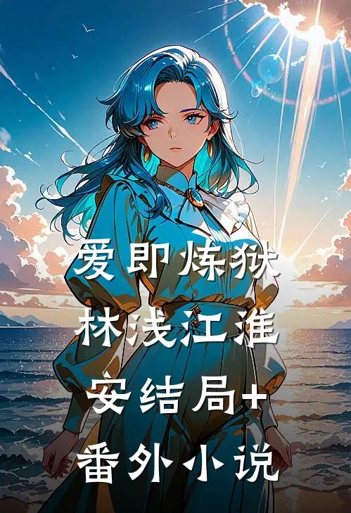 爱即炼狱林浅江淮安结局+番外小说
