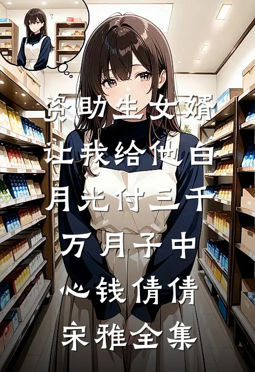 资助生女婿让我给他白月光付三千万月子中心钱倩倩宋雅全集