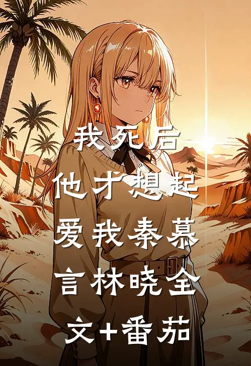 我死后，他才想起爱我秦慕言林晓全文+番茄