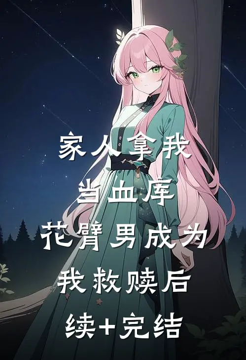 家人拿我当血库，花臂男成为我救赎后续+完结