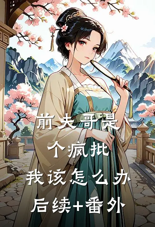 前夫哥是个疯批，我该怎么办后续+番外