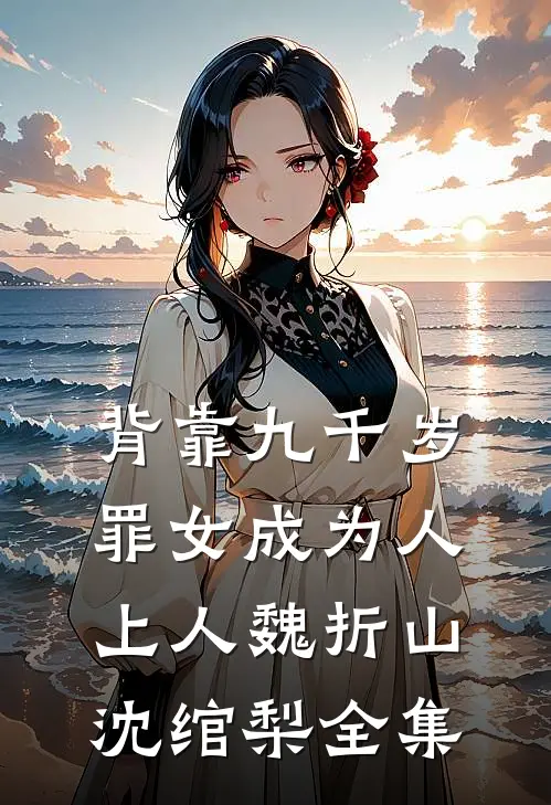 背靠九千岁，罪女成为人上人魏折山沈绾梨 全集